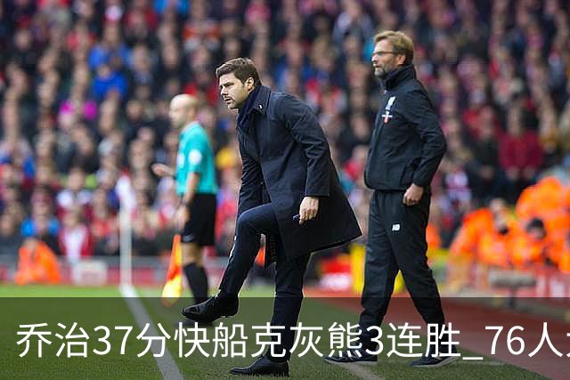 乔治37分快船克灰熊3连胜 76人大胜国王止连败